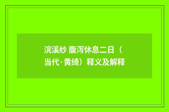 浣溪纱 腹泻休息二日（当代·黄绮）释义及解释