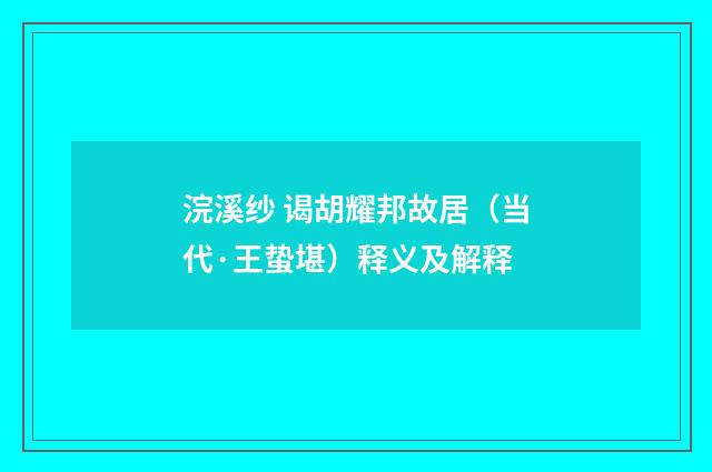 浣溪纱 谒胡耀邦故居（当代·王蛰堪）释义及解释