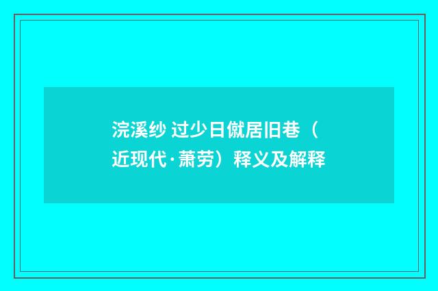 浣溪纱 过少日僦居旧巷（近现代·萧劳）释义及解释