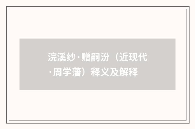 浣溪纱·赠嗣汾（近现代·周学藩）释义及解释