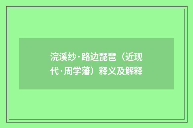 浣溪纱·路边琵琶（近现代·周学藩）释义及解释
