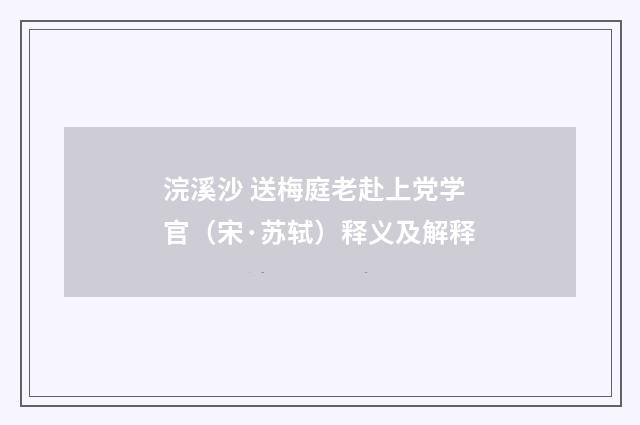 浣溪沙 送梅庭老赴上党学官（宋·苏轼）释义及解释