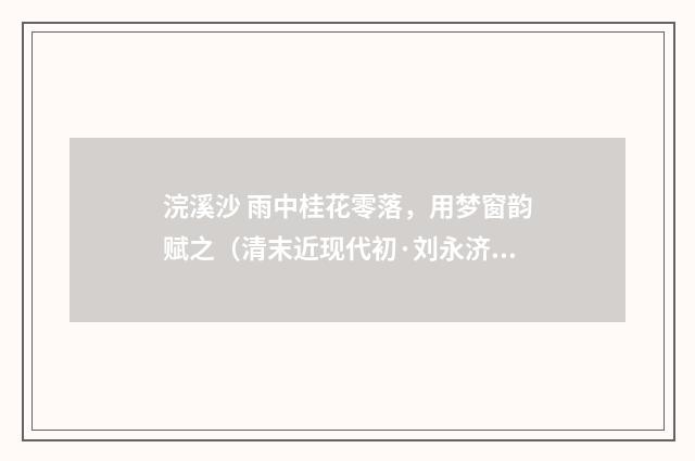 浣溪沙 雨中桂花零落，用梦窗韵赋之（清末近现代初·刘永济）释义及解释