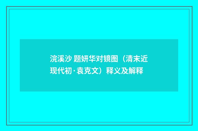 浣溪沙 题妍华对镜图（清末近现代初·袁克文）释义及解释