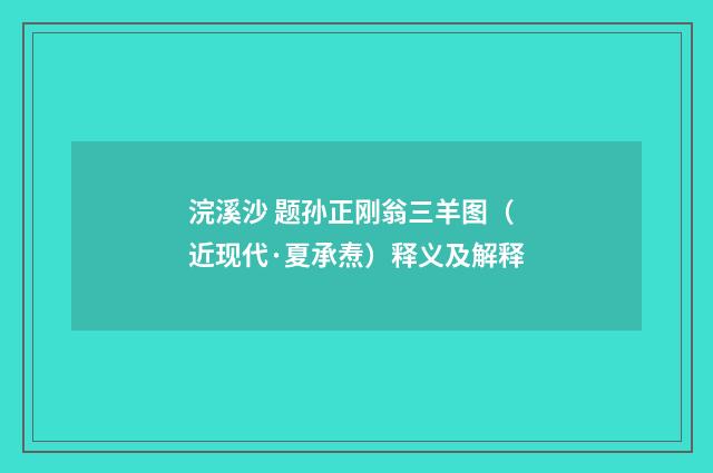浣溪沙 题孙正刚翁三羊图（近现代·夏承焘）释义及解释