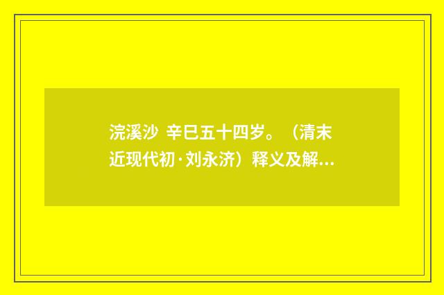 浣溪沙  辛巳五十四岁。（清末近现代初·刘永济）释义及解释