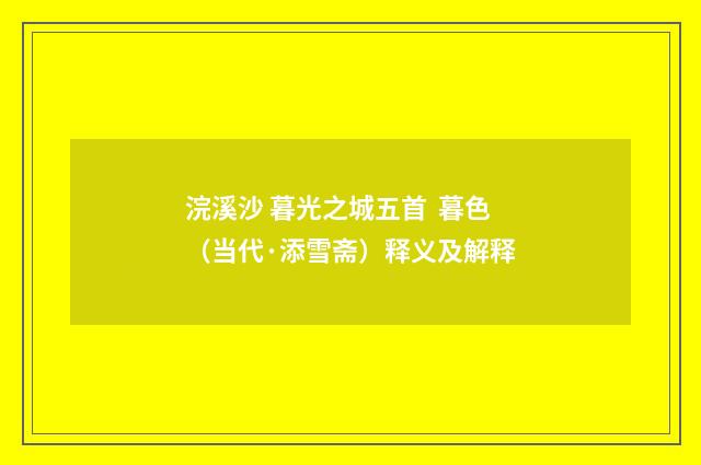 浣溪沙 暮光之城五首  暮色（当代·添雪斋）释义及解释