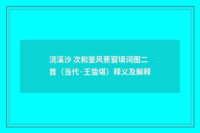 浣溪沙 次和鉴风蕉窗填词图二首（当代·王蛰堪）释义及解释