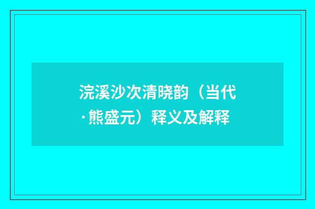 浣溪沙次清晓韵（当代·熊盛元）释义及解释