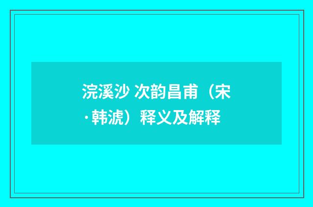 浣溪沙 次韵昌甫（宋·韩淲）释义及解释