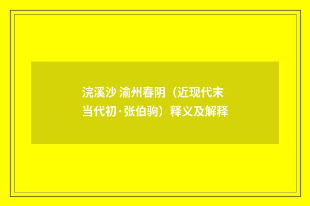 浣溪沙 渝州春阴（近现代末当代初·张伯驹）释义及解释