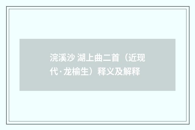 浣溪沙 湖上曲二首（近现代·龙榆生）释义及解释