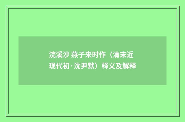 浣溪沙 燕子来时作（清末近现代初·沈尹默）释义及解释