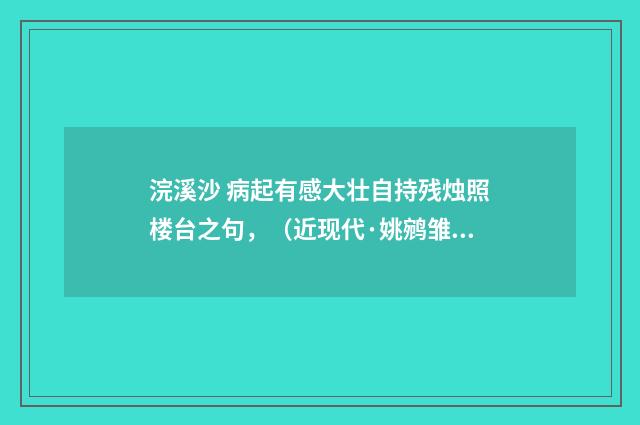 浣溪沙 病起有感大壮自持残烛照楼台之句，（近现代·姚鹓雏）释义及解释