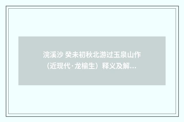 浣溪沙 癸未初秋北游过玉泉山作（近现代·龙榆生）释义及解释