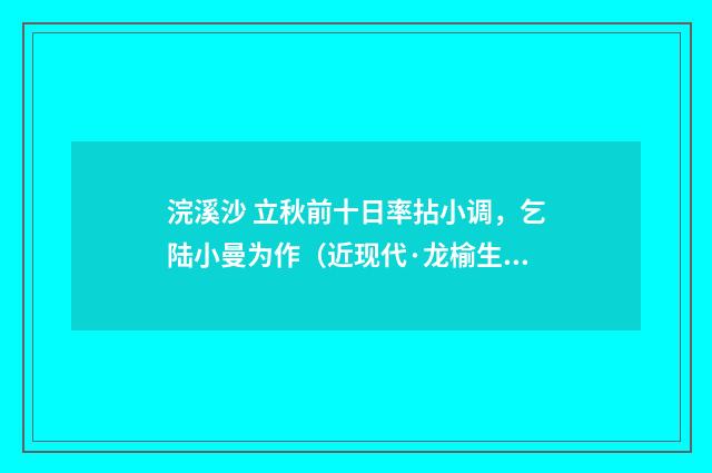 浣溪沙 立秋前十日率拈小调，乞陆小曼为作（近现代·龙榆生）释义及解释