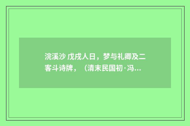 浣溪沙 戊戌人日，梦与礼卿及二客斗诗牌，（清末民国初·冯煦）释义及解释