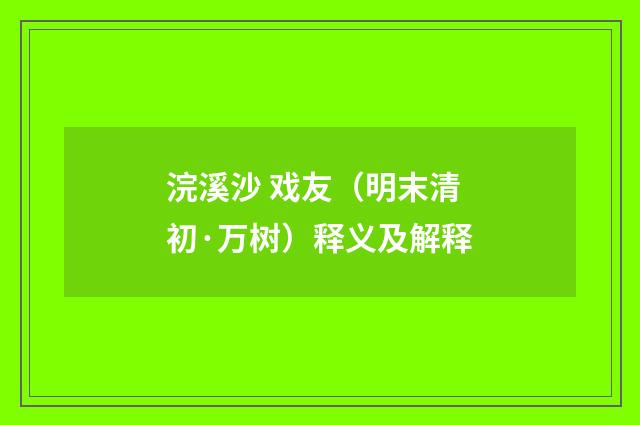 浣溪沙 戏友（明末清初·万树）释义及解释