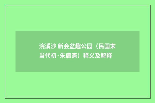 浣溪沙 新会盆趣公园（民国末当代初·朱庸斋）释义及解释