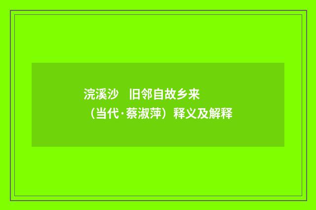 浣溪沙    旧邻自故乡来（当代·蔡淑萍）释义及解释