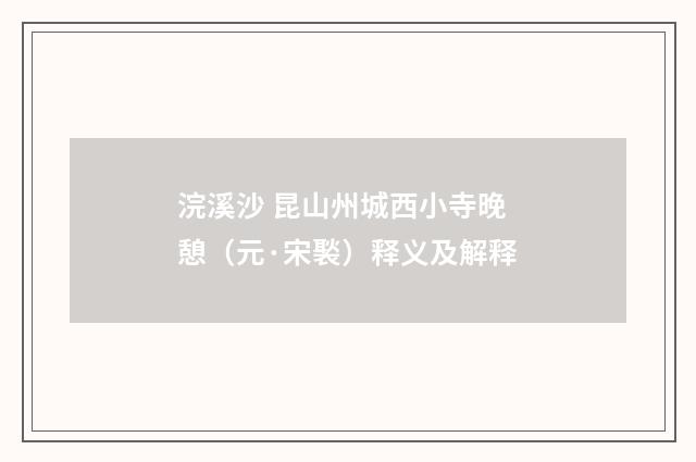 浣溪沙 昆山州城西小寺晚憩（元·宋褧）释义及解释