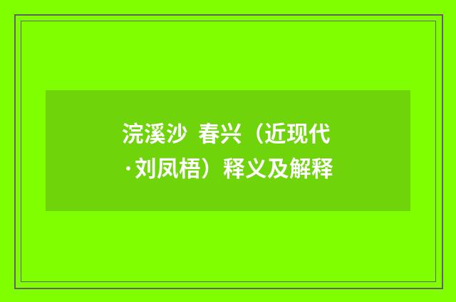 浣溪沙  春兴（近现代·刘凤梧）释义及解释