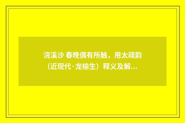 浣溪沙 春晚偶有所触，用太疏韵（近现代·龙榆生）释义及解释