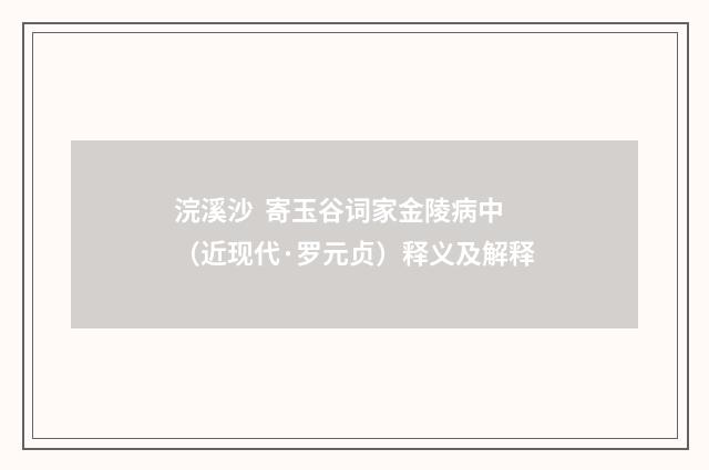 浣溪沙  寄玉谷词家金陵病中（近现代·罗元贞）释义及解释