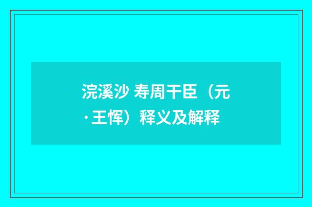 浣溪沙 寿周干臣（元·王恽）释义及解释