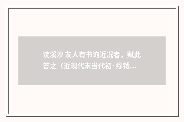 浣溪沙 友人有书询近况者，赋此答之（近现代末当代初·缪钺）释义及解释