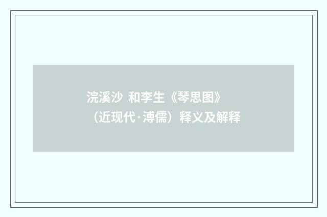 浣溪沙  和李生《琴思图》（近现代·溥儒）释义及解释