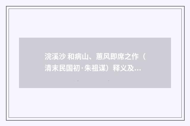 浣溪沙 和病山、蕙风即席之作（清末民国初·朱祖谋）释义及解释