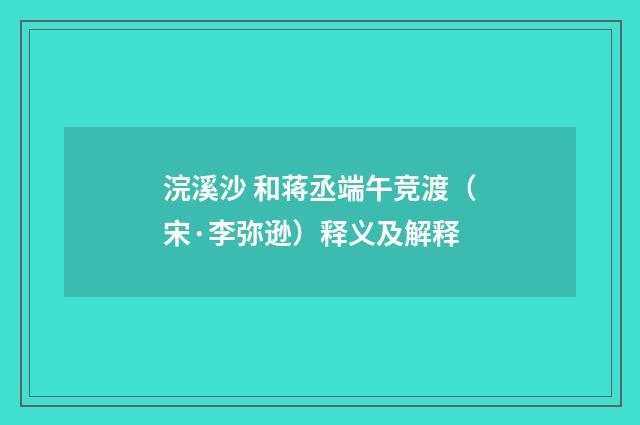 浣溪沙 和蒋丞端午竞渡（宋·李弥逊）释义及解释