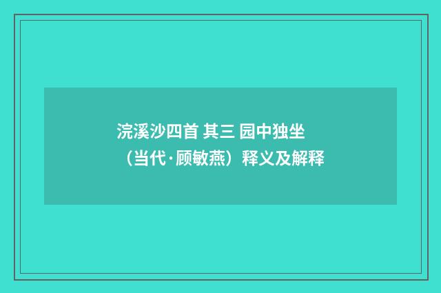 浣溪沙四首 其三 园中独坐（当代·顾敏燕）释义及解释