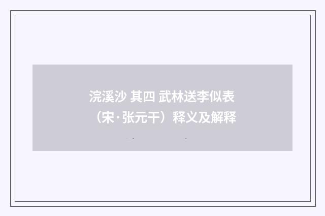 浣溪沙 其四 武林送李似表（宋·张元干）释义及解释