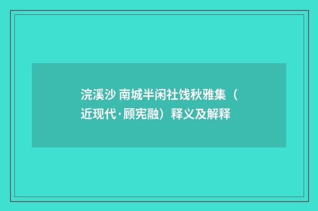 浣溪沙 南城半闲社饯秋雅集（近现代·顾宪融）释义及解释