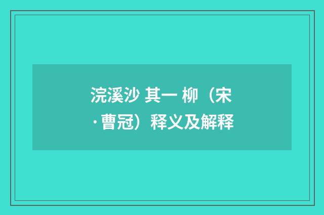 浣溪沙 其一 柳（宋·曹冠）释义及解释