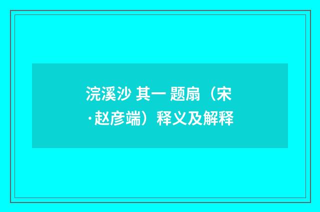 浣溪沙 其一 题扇（宋·赵彦端）释义及解释