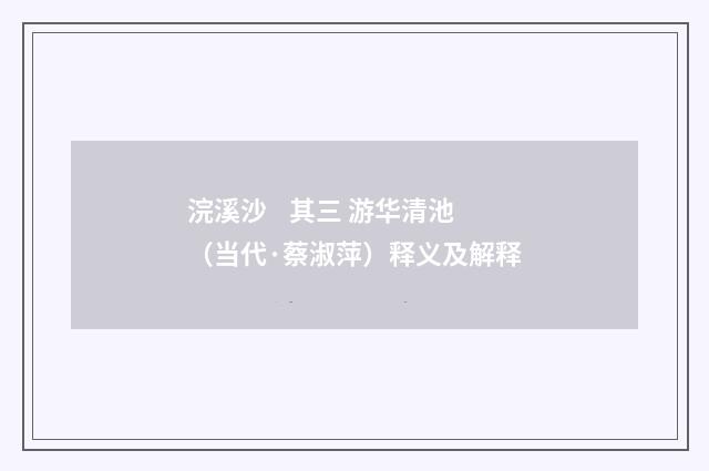 浣溪沙    其三 游华清池（当代·蔡淑萍）释义及解释