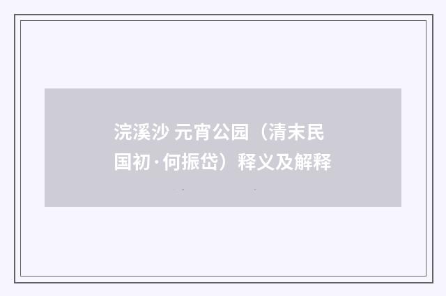 浣溪沙 元宵公园（清末民国初·何振岱）释义及解释