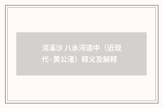 浣溪沙 八水河道中(近现代·黄公渚)释义及解释