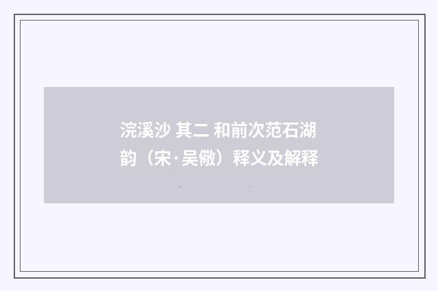 浣溪沙 其二 和前次范石湖韵（宋·吴儆）释义及解释