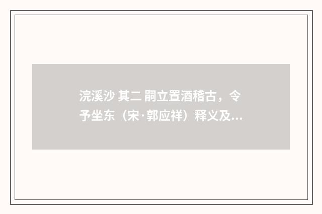 浣溪沙 其二 嗣立置酒稽古，令予坐东（宋·郭应祥）释义及解释
