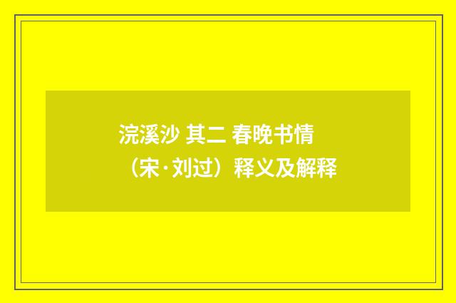 浣溪沙 其二 春晚书情（宋·刘过）释义及解释