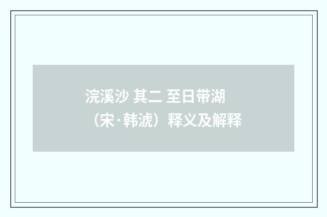 浣溪沙 其二 至日带湖（宋·韩淲）释义及解释