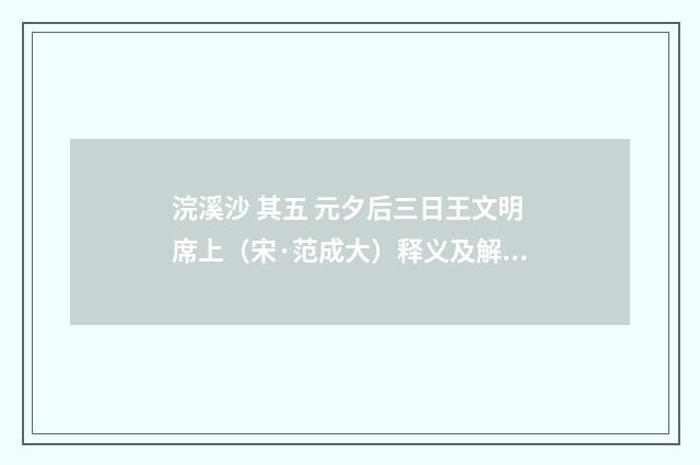 浣溪沙 其五 元夕后三日王文明席上（宋·范成大）释义及解释