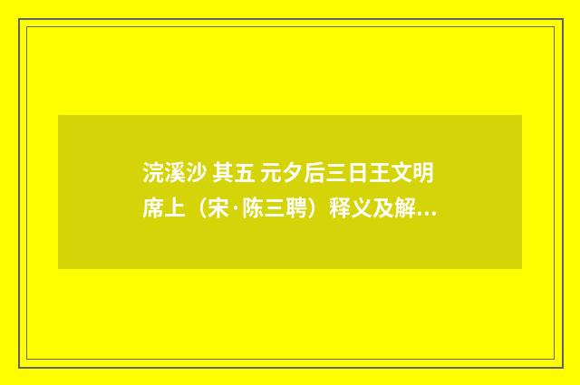 浣溪沙 其五 元夕后三日王文明席上（宋·陈三聘）释义及解释