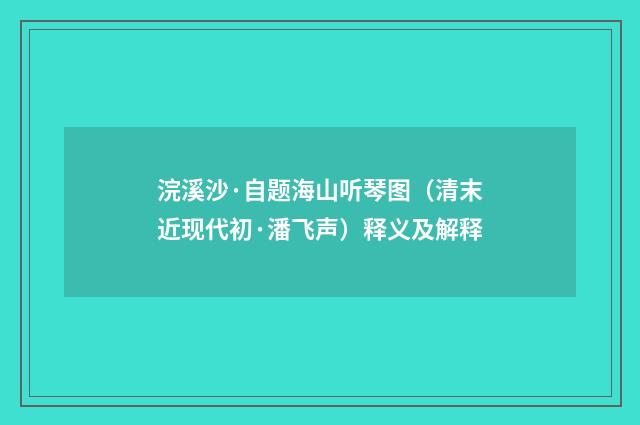 浣溪沙·自题海山听琴图（清末近现代初·潘飞声）释义及解释