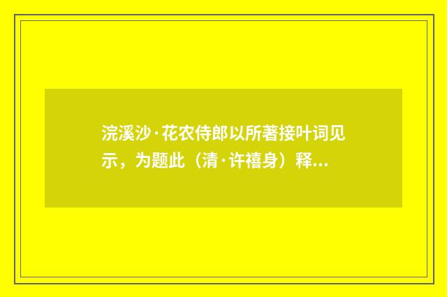 浣溪沙·花农侍郎以所著接叶词见示，为题此（清·许禧身）释义及解释