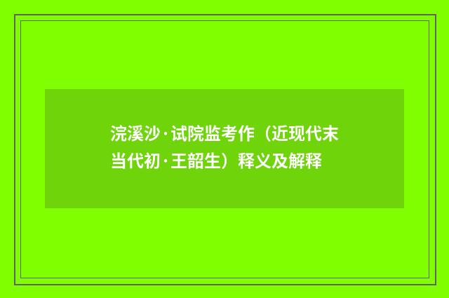 浣溪沙·试院监考作（近现代末当代初·王韶生）释义及解释